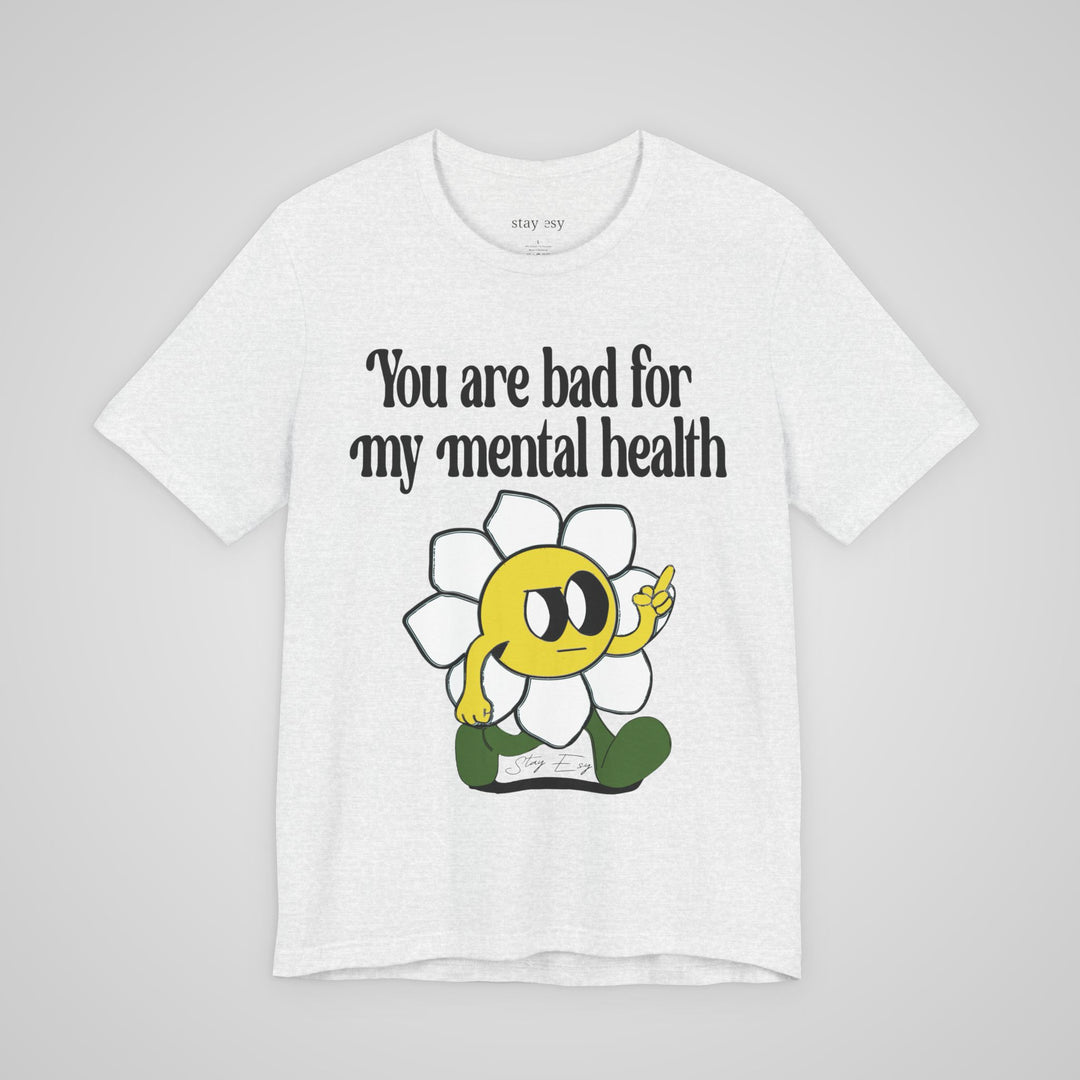 You Are Bad For My Mental Health T-Shirt