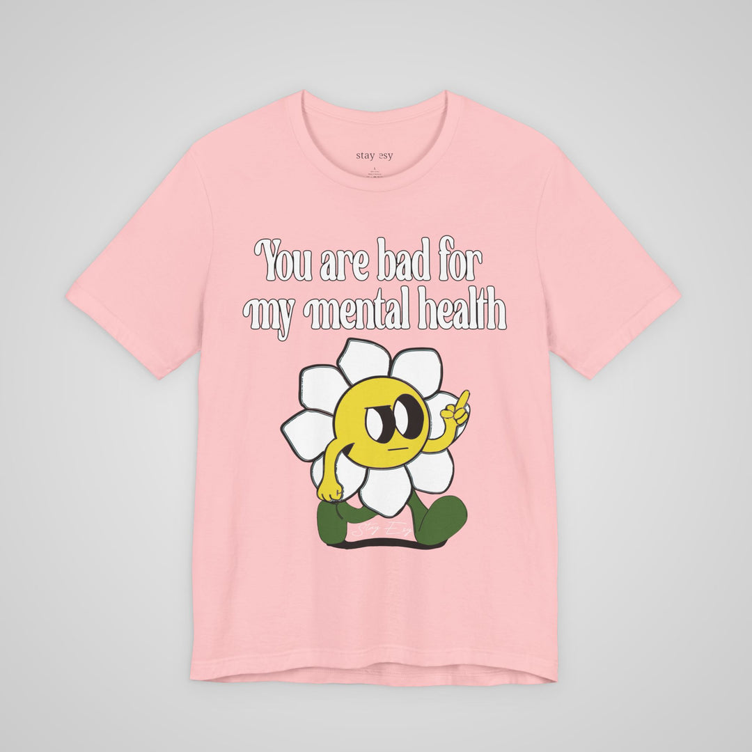 You Are Bad For My Mental Health T-Shirt