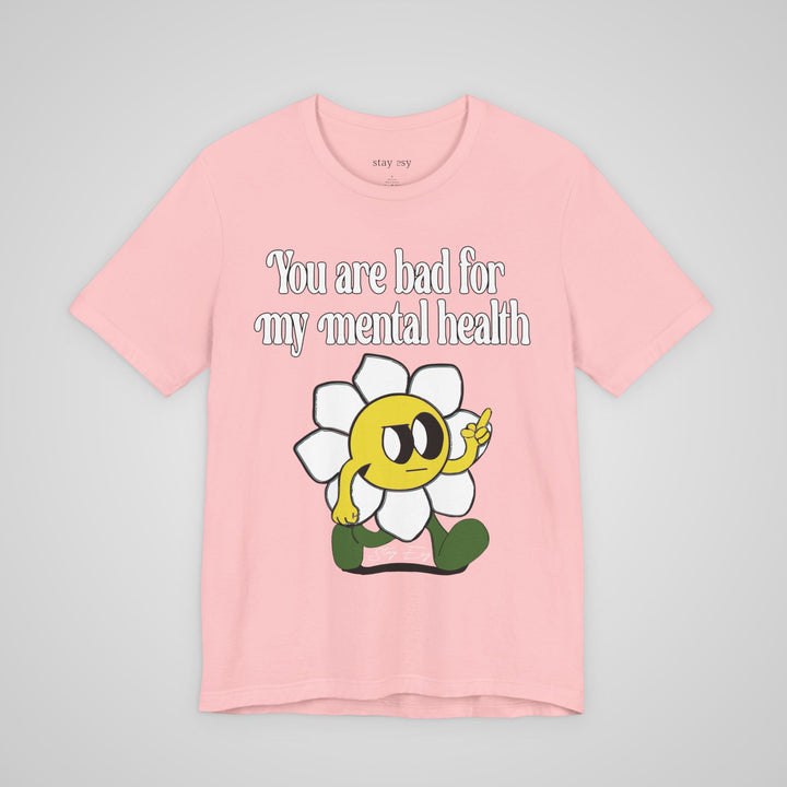 You Are Bad For My Mental Health T-Shirt