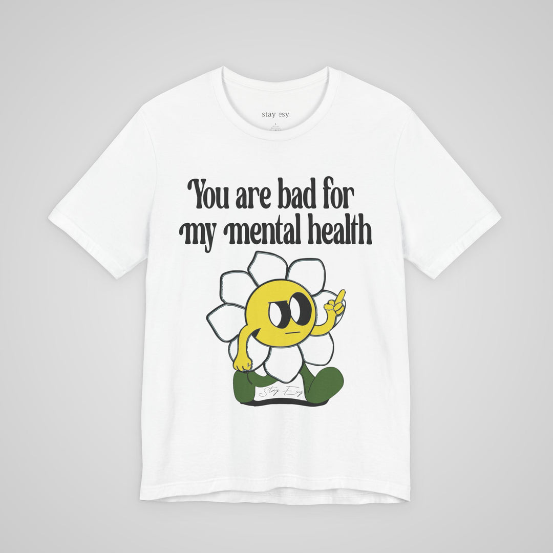 You Are Bad For My Mental Health T-Shirt
