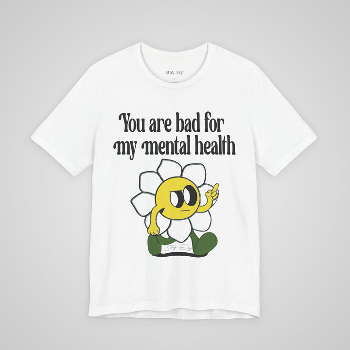 You Are Bad For My Mental Health T-Shirt