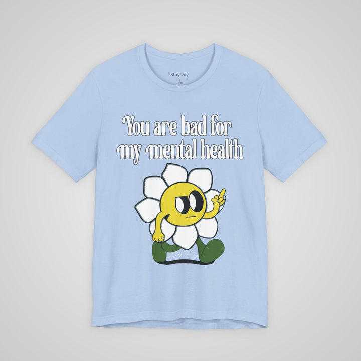 You Are Bad For My Mental Health T-Shirt