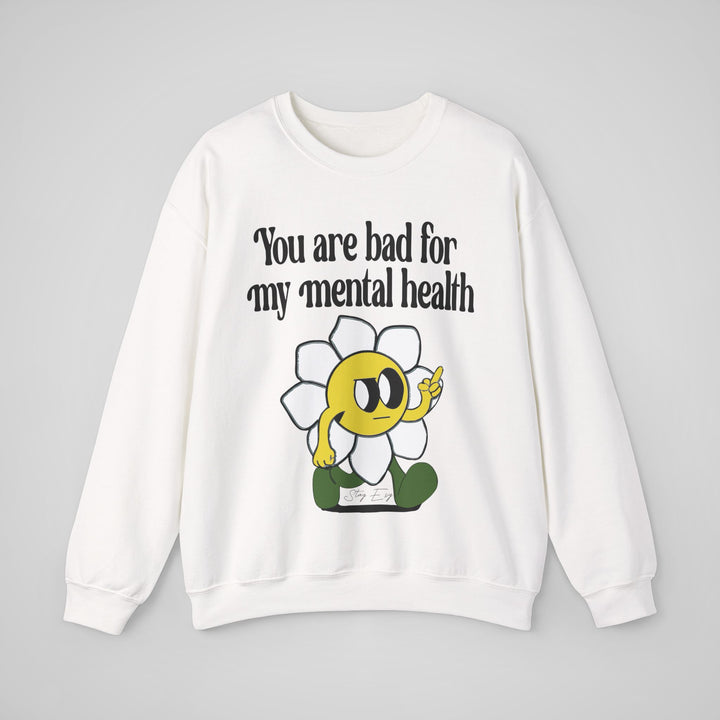 You Are Bad For My Mental Health Sweatshirt