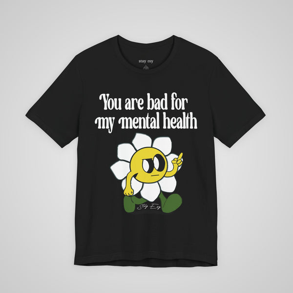 You Are Bad For My Mental Health T-Shirt