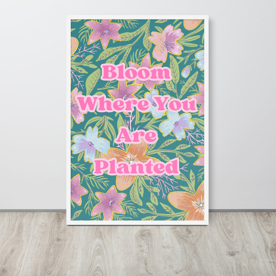 Bloom where you are planted framed poster