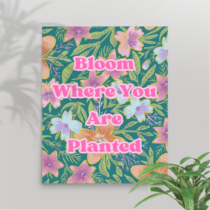 Bloom where you are planted wall art poster