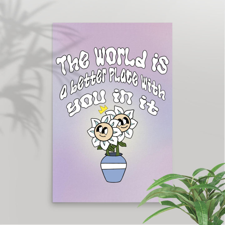 The world is a better place with you poster- a friendly reminder for friends posters