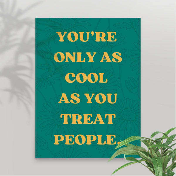 You're Only As Cool As You Treat People - Wall Art